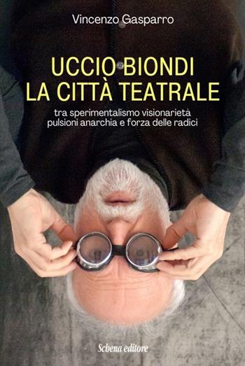 Copertina di Uccio Biondi. La città teatrale. Tra sperimentalismo visionarietà pulsioni anarchia e forza delle radici