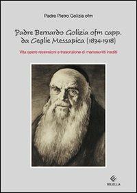 Copertina di Padre Bernardo Golizia ofm capp. da Ceglie Messapica. Vita, opere, rencensioni e trascrizioni di manoscritti inediti