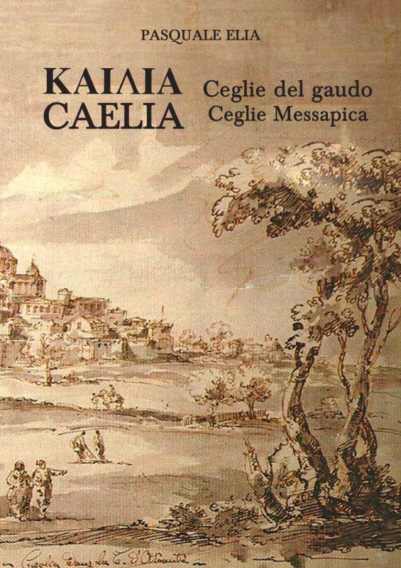Copertina di Kaiaia. Caelia. Ceglie del gaudo. Ceglie Messapica. La storia. Dalle origini ai giorni nostri